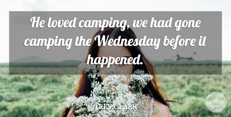 Trey Clark Quote About Camping, Gone, Loved, Wednesday: He Loved Camping We Had...