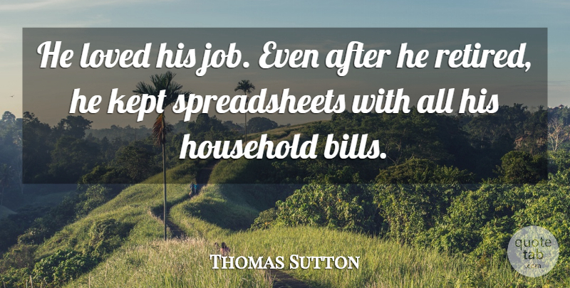 Thomas Sutton Quote About Household, Kept, Loved: He Loved His Job Even...