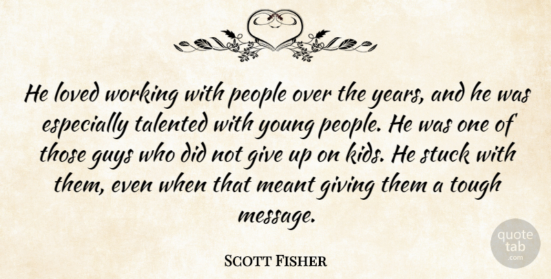 Scott Fisher Quote About Giving, Guys, Loved, Meant, People: He Loved Working With People...
