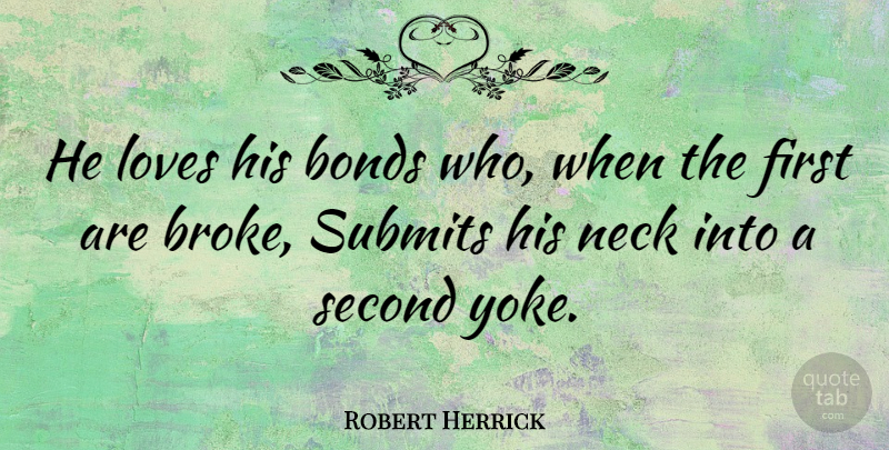 Robert Herrick Quote About Firsts, Necks, Yoke: He Loves His Bonds Who...