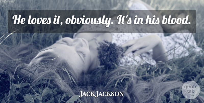Jack Jackson Quote About Blood, Loves: He Loves It Obviously Its...