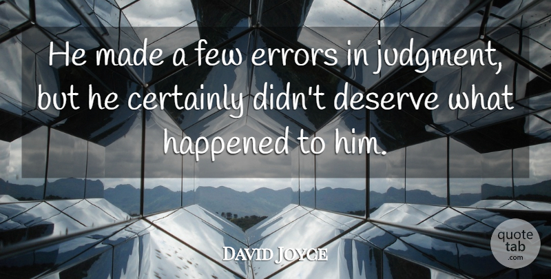 David Joyce Quote About Certainly, Deserve, Errors, Few, Happened: He Made A Few Errors...