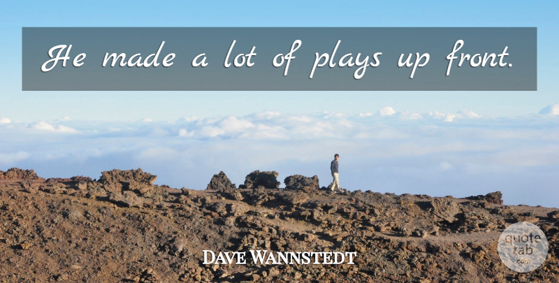 Dave Wannstedt Quote About Plays: He Made A Lot Of...