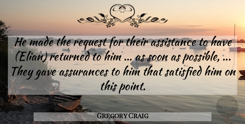 Gregory Craig Quote About Assistance, Gave, Request, Returned, Satisfied: He Made The Request For...