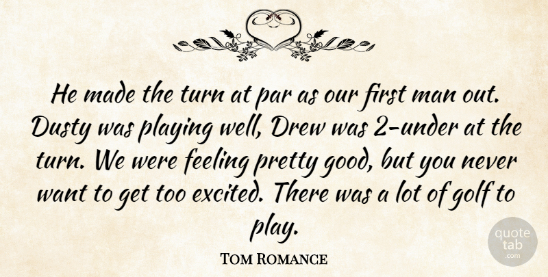 Tom Romance Quote About Drew, Dusty, Feeling, Golf, Man: He Made The Turn At...