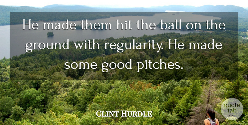 Clint Hurdle Quote About Ball, Good, Ground, Hit: He Made Them Hit The...