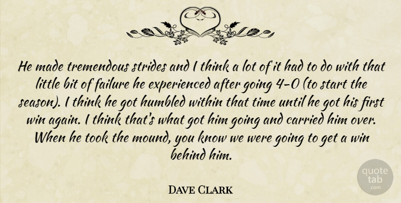 Dave Clark Quote About Behind, Bit, Carried, Failure, Humbled: He Made Tremendous Strides And...