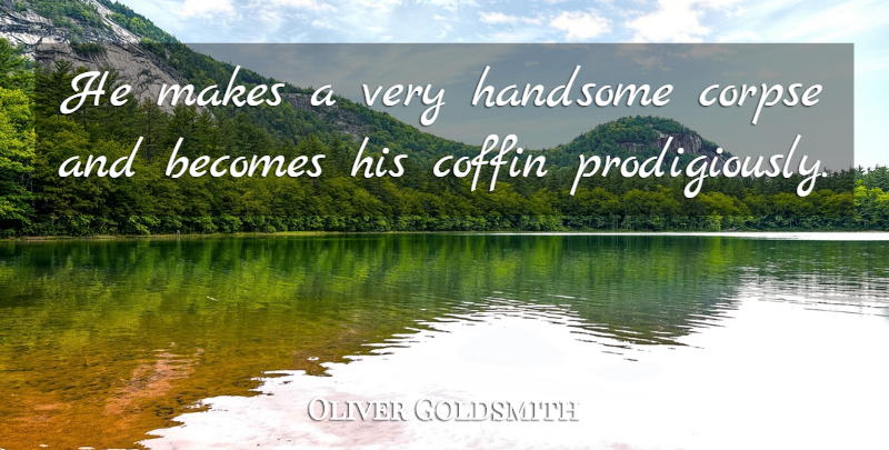 Oliver Goldsmith Quote About Sarcastic, Handsome, Coffins: He Makes A Very Handsome...