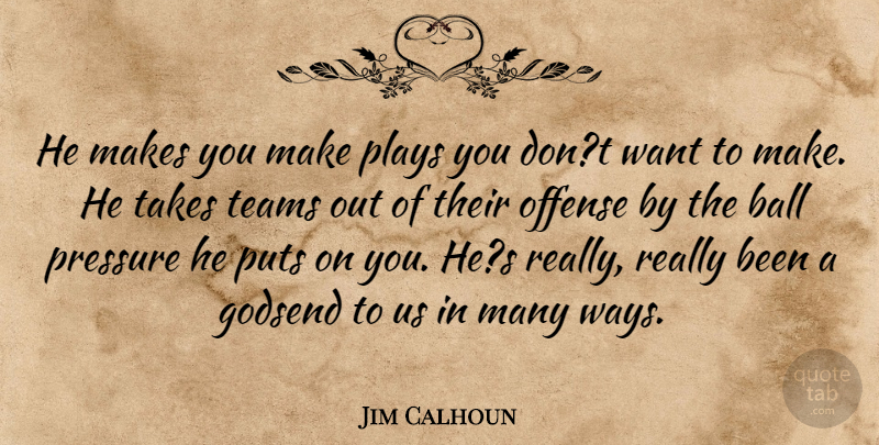 Jim Calhoun Quote About Ball, Offense, Plays, Pressure, Puts: He Makes You Make Plays...