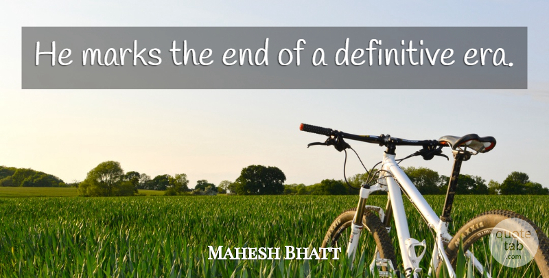 Mahesh Bhatt Quote About Definitive, Marks: He Marks The End Of...