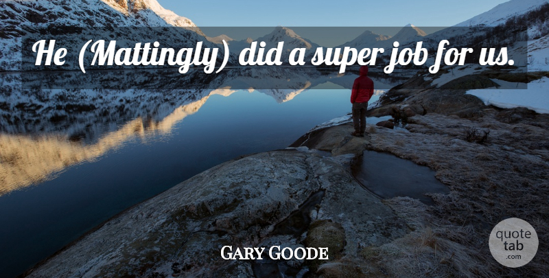 Gary Goode Quote About Job, Super: He Mattingly Did A Super...