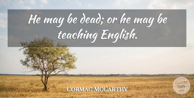 Cormac McCarthy Quote About Teaching, May, Teaching English: He May Be Dead Or...
