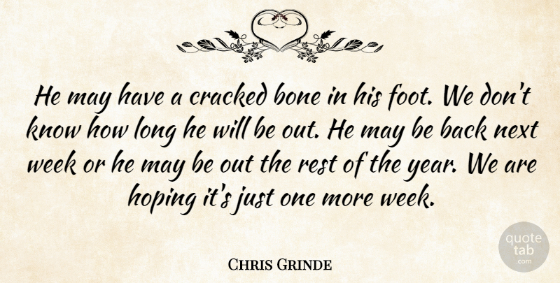 Chris Grinde Quote About Bone, Cracked, Hoping, Next, Rest: He May Have A Cracked...