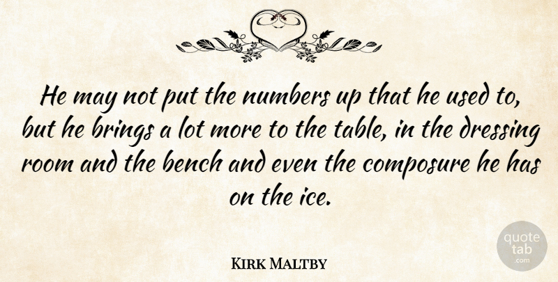 Kirk Maltby Quote About Bench, Brings, Composure, Dressing, Numbers: He May Not Put The...