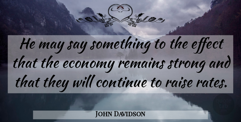 John Davidson Quote About Continue, Economy, Effect, Raise, Remains: He May Say Something To...