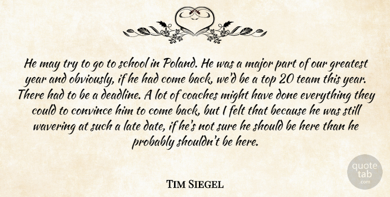 Tim Siegel Quote About Coaches, Convince, Felt, Greatest, Late: He May Try To Go...
