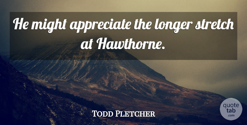 Todd Pletcher Quote About Appreciate, Longer, Might, Stretch: He Might Appreciate The Longer...