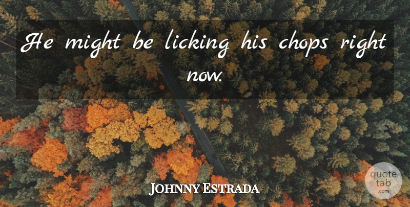 Johnny Estrada Quote About Chops, Licking, Might: He Might Be Licking His...