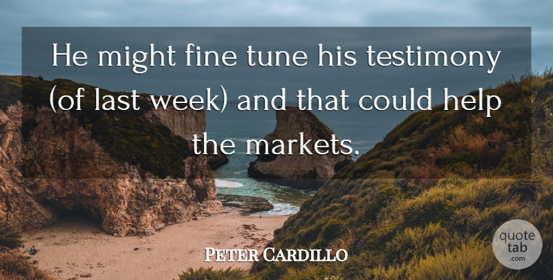 Peter Cardillo Quote About Fine, Help, Last, Might, Testimony: He Might Fine Tune His...