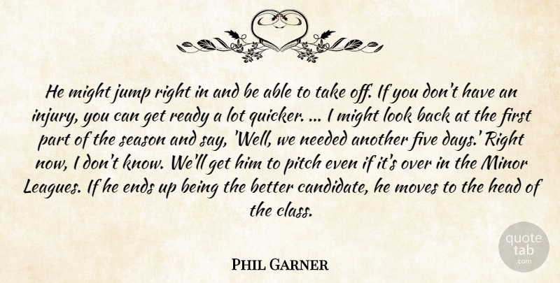 Phil Garner Quote About Ends, Five, Head, Jump, Might: He Might Jump Right In...