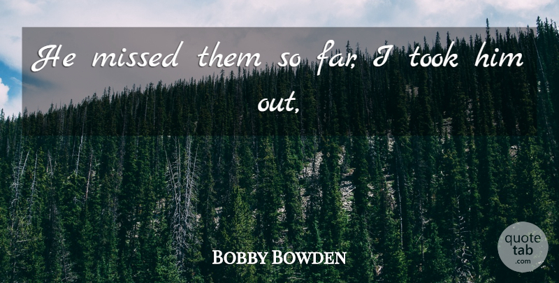 Bobby Bowden Quote About Missed, Took: He Missed Them So Far...