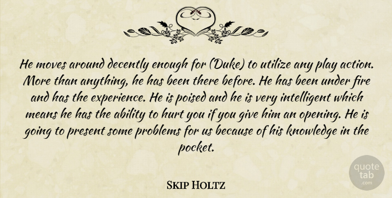 Skip Holtz Quote About Ability, Action, Fire, Hurt, Knowledge: He Moves Around Decently Enough...