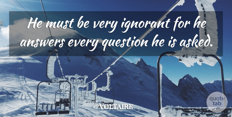 Voltaire Quote About Ignorance, Learning, Political: He Must Be Very Ignorant...