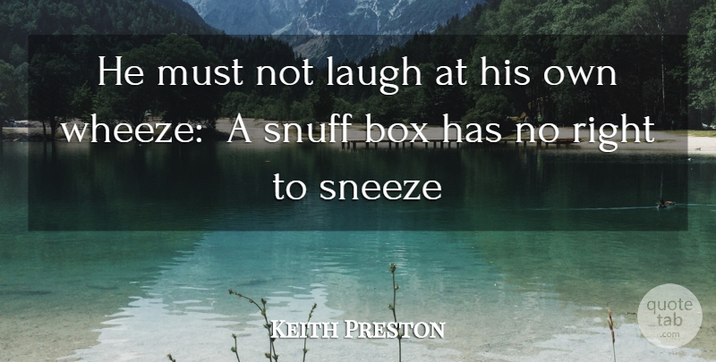 Keith Preston Quote About Laughing, Snuff, Boxes: He Must Not Laugh At...
