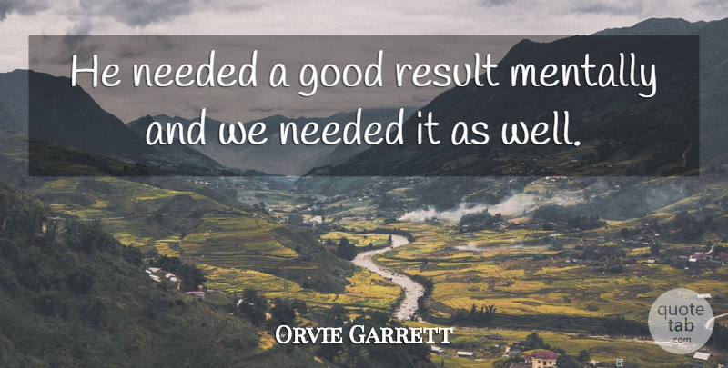 Orvie Garrett Quote About Good, Mentally, Needed, Result: He Needed A Good Result...