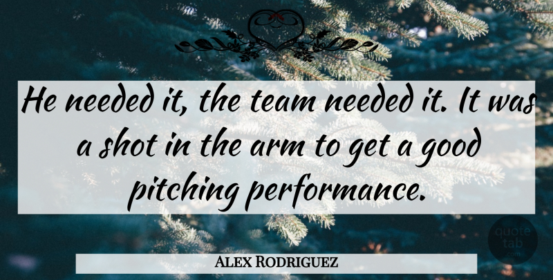 Alex Rodriguez Quote About Arm, Good, Needed, Pitching, Shot: He Needed It The Team...