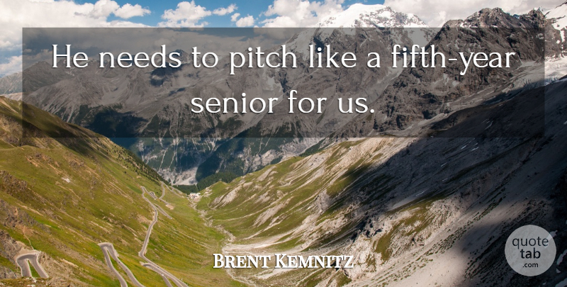 Brent Kemnitz Quote About Needs, Pitch, Senior: He Needs To Pitch Like...