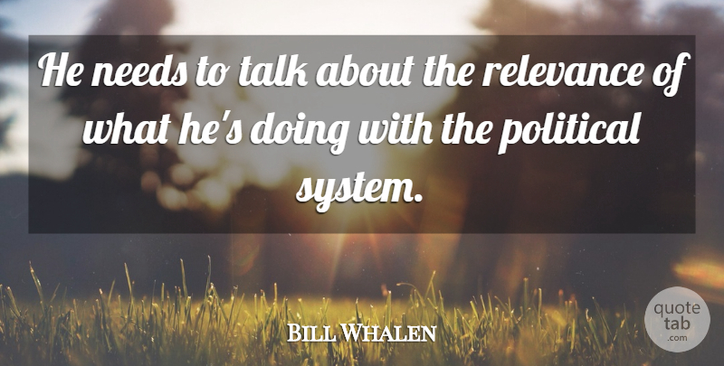 Bill Whalen Quote About Needs, Political, Relevance, Talk: He Needs To Talk About...