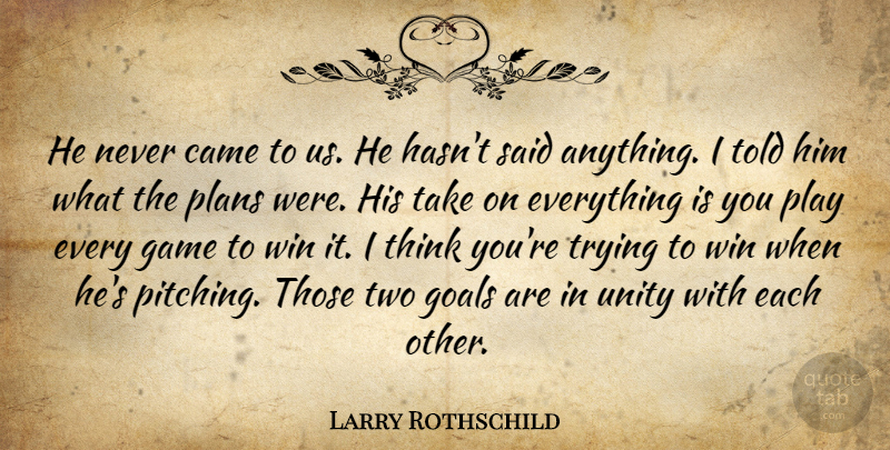 Larry Rothschild Quote About Came, Game, Goals, Plans, Trying: He Never Came To Us...