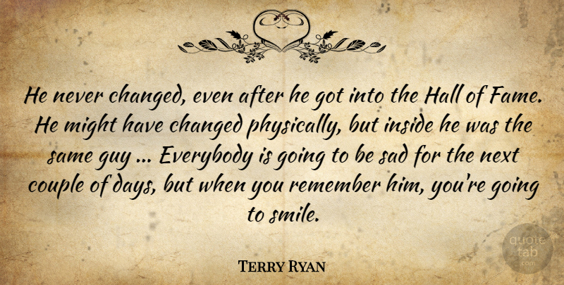 Terry Ryan Quote About Changed, Couple, Everybody, Guy, Hall: He Never Changed Even After...