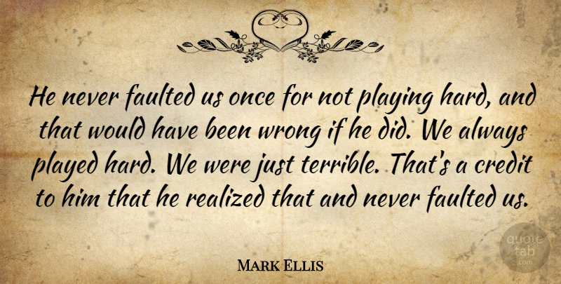 Mark Ellis Quote About Credit, Played, Playing, Realized, Wrong: He Never Faulted Us Once...