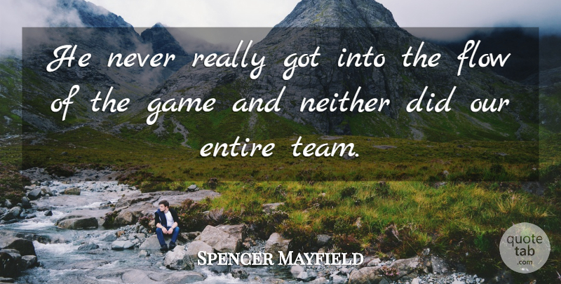 Spencer Mayfield Quote About Entire, Flow, Game, Neither: He Never Really Got Into...