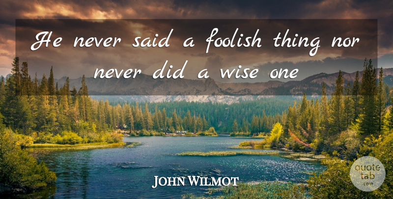 John Wilmot Quote About Sarcastic, Wise, Foolish: He Never Said A Foolish...