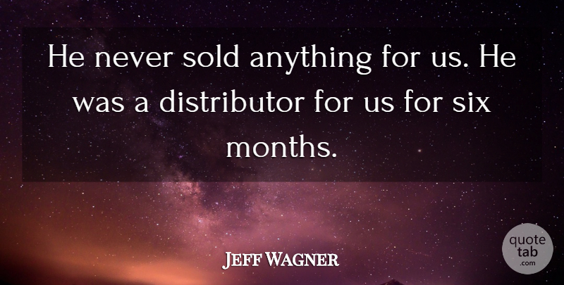 Jeff Wagner Quote About Six, Sold: He Never Sold Anything For...