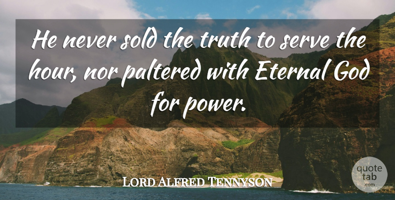Lord Alfred Tennyson Quote About Eternal, God, Nor, Power, Serve: He Never Sold The Truth...