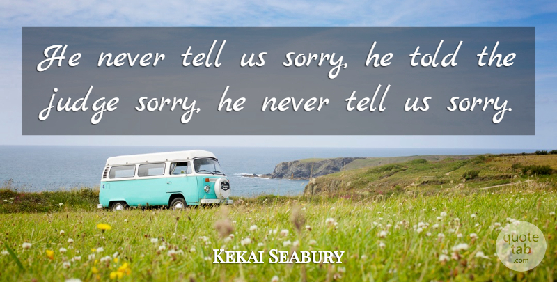 Kekai Seabury Quote About Judge: He Never Tell Us Sorry...