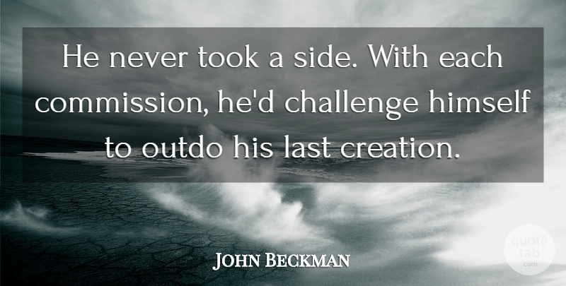 John Beckman Quote About Challenge, Himself, Last, Took: He Never Took A Side...
