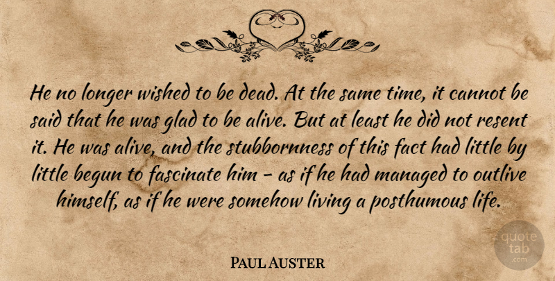 Paul Auster Quote About Glad To Be Alive, Littles, Facts: He No Longer Wished To...