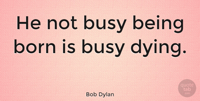 Bob Dylan Quote About Life, Happy Birthday, Music: He Not Busy Being Born...