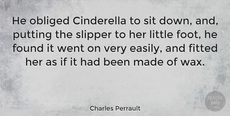Charles Perrault Quote About Feet, Slippers, Down And: He Obliged Cinderella To Sit...