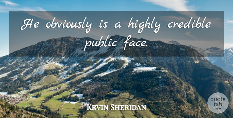 Kevin Sheridan Quote About Credible, Highly, Obviously, Public: He Obviously Is A Highly...