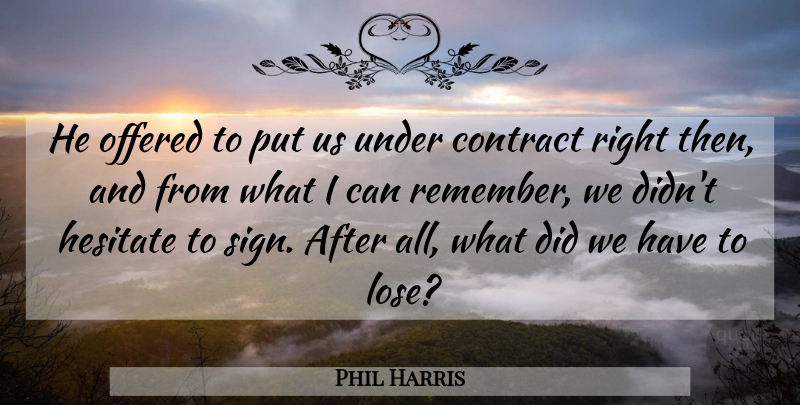 Phil Harris Quote About American Musician, Contract, Hesitate, Offered: He Offered To Put Us...