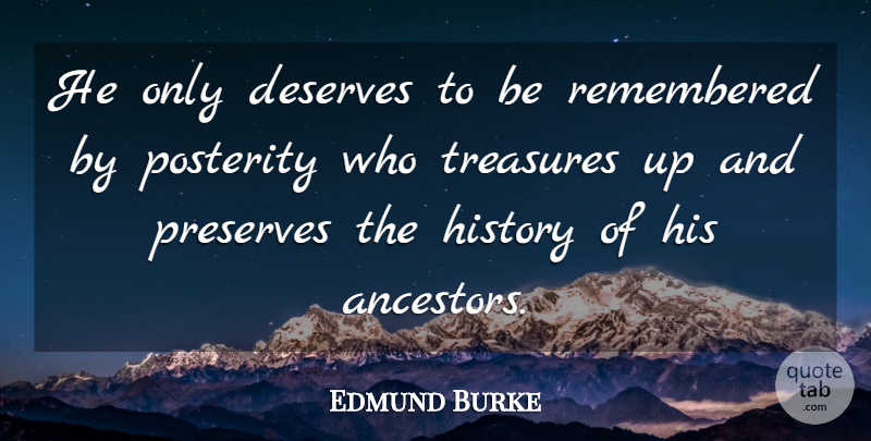 Edmund Burke Quote About Treasure, Ancestor, Remembered: He Only Deserves To Be...