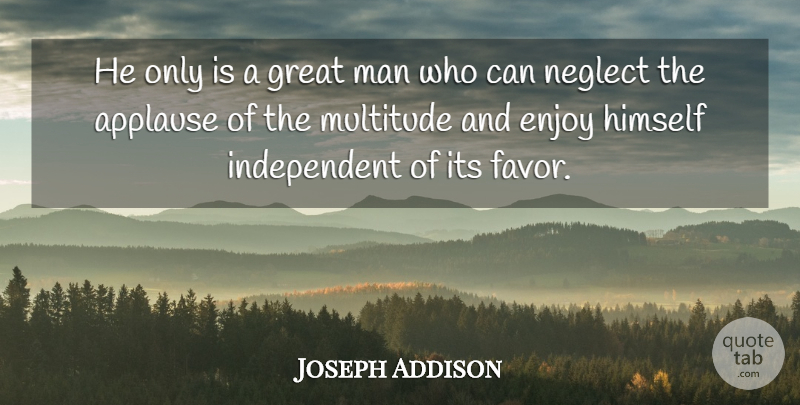 Joseph Addison Quote About Independent, Greatness, Men: He Only Is A Great...