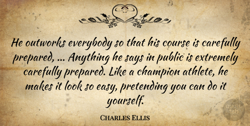 Charles Ellis Quote About Carefully, Champion, Course, Everybody, Extremely: He Outworks Everybody So That...