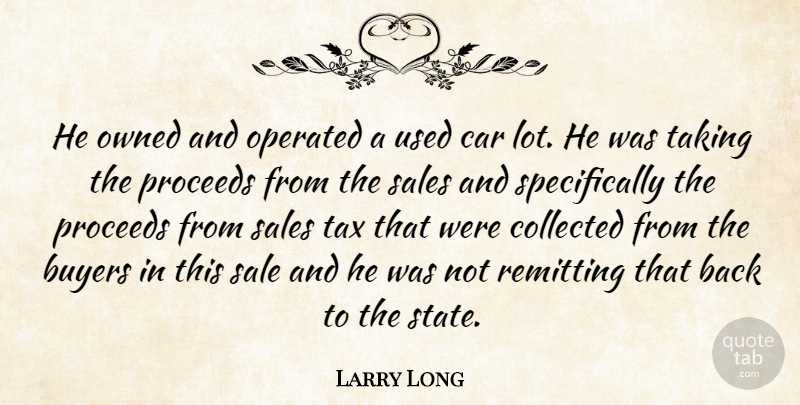 Larry Long Quote About Buyers, Car, Collected, Operated, Owned: He Owned And Operated A...
